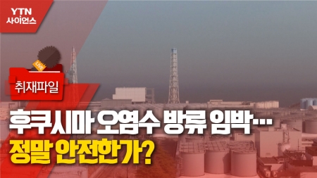 [사이언스 취재파일] 후쿠시마 오염수 방류 임박…정말 안전한가?