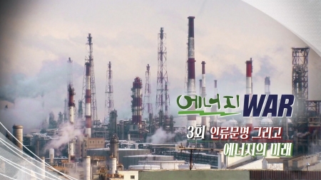 에너지 전쟁 3회. 인류문명 그리고 에너지의 미래