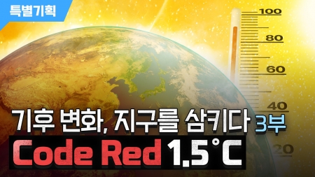 [기후 변화, 지구를 삼키다] 3부.  Code Red 1.5˚C